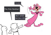 hey guys The Pink Panther! NOT WHAT I'M CALLED
