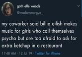 goth elle woods @madammorgue_ my coworker said billie eilish makes music for girls who call themselves psycho but are too afraid to ask for extra ketchup in a restaurant 11:48 AM - 12 Jul 19 Twitter for iPhone