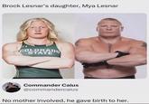 Brock Lesnar's daughter, Mya Lesnar COLORADO STATE Commander Caius @commandercaius No mother involved, he gave birth to her.