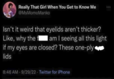 Really That Girl When You Get to Know Me @MsMomoManko Isn't it weird that eyelids aren't thicker? Like, why the fam I seeing all this light if my eyes are closed? These one-ply lids 8:46 AM 9/29/22 - Twitter for iPhone