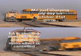Me just enjoying my day on October 21st 2026 129221 2822 EA is shutting down BioWare and the next mass effect is cancelled made with mematic