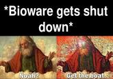 *Bioware gets shut down* Noah? Get the boat.