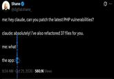 Q Shane @digitalshane_ me: hey claude, can you patch the latest PHP vulnerabilities? claude: absolutely! i've also refactored 37 files for you. me: what the app: 9:34 AM Oct 21, 2026 580.1K Views
