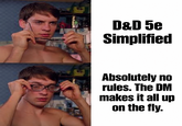D&D 5e Simplified Absolutely no rules. The DM makes it all up on the fly.