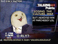 HE O'RLY FACTOR TALKING Points LOSING THE CULTURE WAR BUT I ALWEYSD WIN AT PARCHESEY LOL REUTERS:GEORGE W. BUSH: UALUEALUEALEUALE
