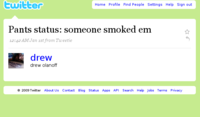 twitter Home Profile Find People Settings Help Sign out Pants status: someone smoked em 12:42 AMJan ist from Tweetie drew drew olanoff 2009 Twitter About Us Contact Blog Status Apps API Search Help Jobs Terms Privacy