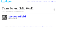 twitter Home Profile Find People Settings Help Sign out Pants Status: Hello World. 9:54 PM Jun 11th, 20o8 from twhirl stevegarfield Steve Garfield 2009 Twitter About Us Contact Blog Status Apps API Search Help Jobs Terms Privacy