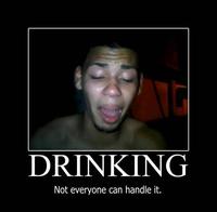 DRINKING Not everyone can handle it.