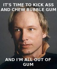 IT'S TIME TO KICK ASS AND CHEW BUBBLE GUM AND I'M ALL OUT OF GUM