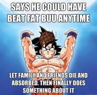 SAYS HE COULD HAVE BEAT FATBUUANYTIME LET FAMILY AND ERIENDS DIE AND ABSORBED. THEN FINALLY DOES SOMETHING ABOUT IT