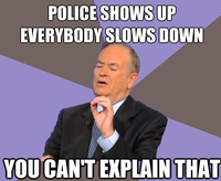 POLICE SHOWS UP EVERYBODY SLOWS DOWN YOU CAN'T EXPLAIN THAT