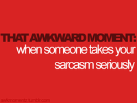 MOMENT when someone takes your sarcasm senouslV THAT awkmomentztumbir.comm