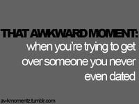 THAT AWKWARD MOMENT when you're tying to get over someone you never even dated awkmomentz.tumblr.com