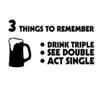 3 THINGs to RemEMBER DRINK TRIPLE SEE DOUBLE ACT SINGLE