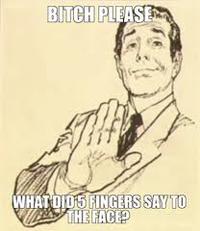 BITCH PLEASE FINGERS SAY TO THE FACE WHAT DID5