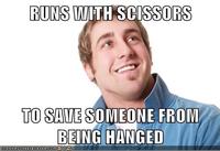 RUNS WITH SCISSORS TO SAVE SOMEONE FROM BEING HANGED