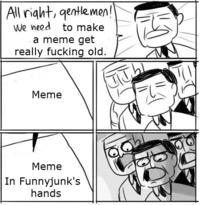 All t,entlemen! We need to make a meme get really f------ old. Meme ルー Meme In Funnyjunk's hands