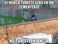 SI NUNCA TUVISTESEXO EN UN CEMENTERIO NO TUVISTE INFANCIA