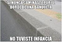 SINUNCA CAMINASTEPOREL BORDE DEUNA BANQUETA NO TUVISTE INFANCIA