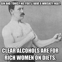 GINAND TONICP NO,YOU'LL' HAVE A WHISKEY, NEAT CLEAR ALCOHOLSARE FOR RICH WOMEN ON DIETS quickmeme.com