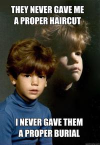 THEY NEVER GAVE ME A PROPER HAIRCUT I NEVER GAVE THEM A PROPER BURIAL quickmeme.com