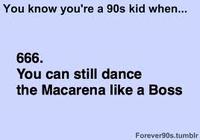 You know you're a 90s kid when... 666. You can still dance the Macarena like a Boss Forever90s.tumblr