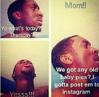 Mom! Yo what's toda ursday We got any old by pics? gotta post em to instagram Yesss!!!
