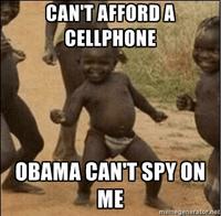 CAN'T AFFORDA CELLPHONE OBAMA CAN'T SPY ON ME memegenerator.ne