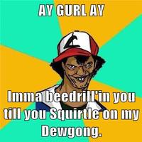 AV GURL AV Imm a beedrill'in you till you Squirtle on my Dewgong