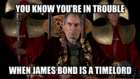 YOU KNOW YOU'RE IN TROUBLE WHEN JAMES BOND IS A TIMELORD