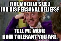 FIRE MOZILLA'S CEO FOR HIS PERSONAL BELIEFS TELL MEMORE HOW TOLERANT YOU ARE.