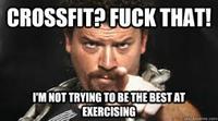 CROSSFITP F--- THAT! 'M NOT TRYING TO BETHE BESTAT EXERCISING
