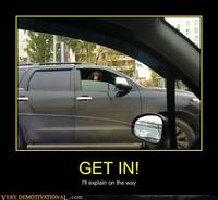 GET IN! I'll explain on the way VERY DEMOTIVATIONA,.com
