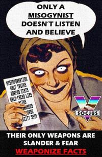 ONLY A MISOGYNIST DOESN'T LISTEN AND BELIEVE HS SOCJUS CITT SPI THEIR ONLY WEAPONS ARE SLANDER & FEAR WEAPONIZE FACTS