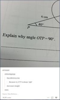 6 cm 40° Explain why angle OTP 90. armiraizel ohtheshippings thecolfertomycriss Because my OTP is always right And never straight OMG Source: thecolfertomyo. 38,261 notes