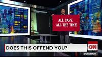 ALL CAPS ALL THE TIME a' , DOES THIS OFFEND YOU? CNN 10:00 PMET DON LEMON