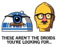 THESE AREN'T THE DROIDS YOU'RE LOOKING FOR...