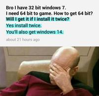 Bro I have 32 bit windows 7 I need 64 bit to game. How to get 64 bit? Will I get it if I install it twice? Yes install twice. You'll also get windows 14 about 21 hours ago