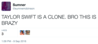 Sumner @sumnerrobinson TAYLOR SWIFT IS A CLONE. BRO THIS IS BRAZY LIKES 3 :09 PM-9 Sep 2016