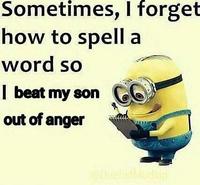 Sometimes, I forget how to spell a word so I beat my son O out of anger