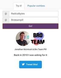 Try it! Popular combos @ Radicalbytes a Broteampill Go! BRO TEAM Jonathan Mclntosh & Bro Team Pill Back in 2010 I was asking for it Tweet this!