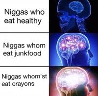 N----- who eat healthy N----- whom eat junkfood N----- whom'st eat crayons