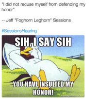 "I did not recuse myself from defending my honor" Jeff "Foghorn Leghorn" Sessions #SessionsHearing SIHSAY SIH YOU HAVEINSULTED MY HONOR!nere memegenerator.net