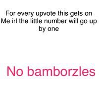 For every upvote this gets orn Me irl the little number will go up by one No bamborzles