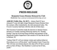 PRESS RELEASE Beniamin Geaux-Homme Released bv Club Midfielder has contract terminated following arrest. ASBURY PARK (May. 30, 2017) - Asbury Park FC have released 27 year-old right-winger Benjamin Geaux-Homme from his contract, effect immediately, the club announced today. The French-Canadian had been with the club all of three days. The Executive Committee made the decision to dismiss Geaux Homme on Tuesday morning following reports of a "Sunday Funday" bust-up involving Geaux-Homme and members of the Boardwalk Empire Supporters Club outside of D'Jais Bar & Grill in Belmar, NJ "Asbury Park FC will not tolerate violent and reckless behavior from players on or off the pitch," said President Carter Youes-Em "We will also not tolerate players who skip off to D'Jais to pound pints on their off days. The Headliner I could see but D'Jais, yeesh."