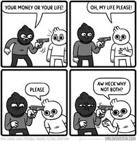 YOUR MONEY OR YOUR LIFE! OH, MY LIFE PLEASE! AW HECK WHY NOT BOTH? PLEASE THIS COMIC MADE POSSIBLE THANKS TO ERIC CHAPMAN rovenstein MRLOVENSTEIN.COM