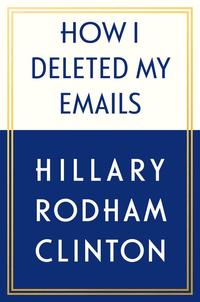 HOW I DELETED MY EMAILS HILLARY RODHAM CLINTON