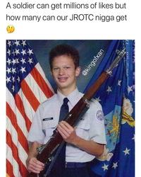 A soldier can get millions of likes but how many can our JROTC n---- get