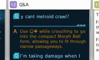12 Q&A 13 의 y cant metroid crawl? th A Use while crouching to go into the compact Morph Ball form, allowing you to fit through narrow passageways tr SU I'm taking damage when I