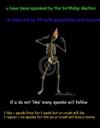 u have been spooked by the birthday skelton ur bday will be fill with good bones and calcium dreamstimC.com if u do not 'like' many spooks will follow l likes spook-free for 1 week but ur crush will die 1 repost- no spooks for life an ur crush will kiss u tonite